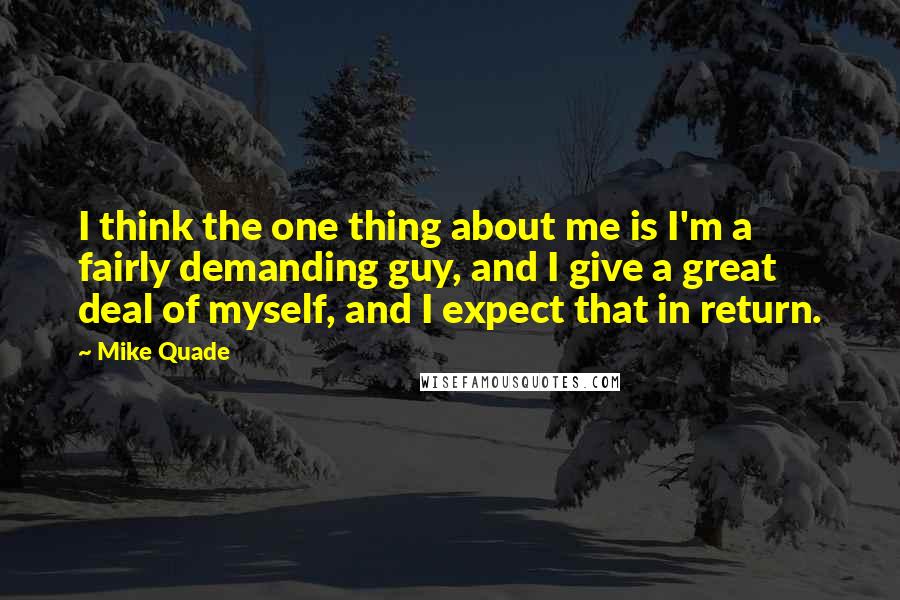 Mike Quade Quotes: I think the one thing about me is I'm a fairly demanding guy, and I give a great deal of myself, and I expect that in return.