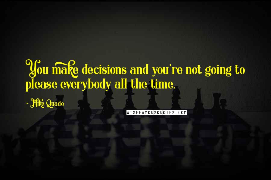 Mike Quade Quotes: You make decisions and you're not going to please everybody all the time.