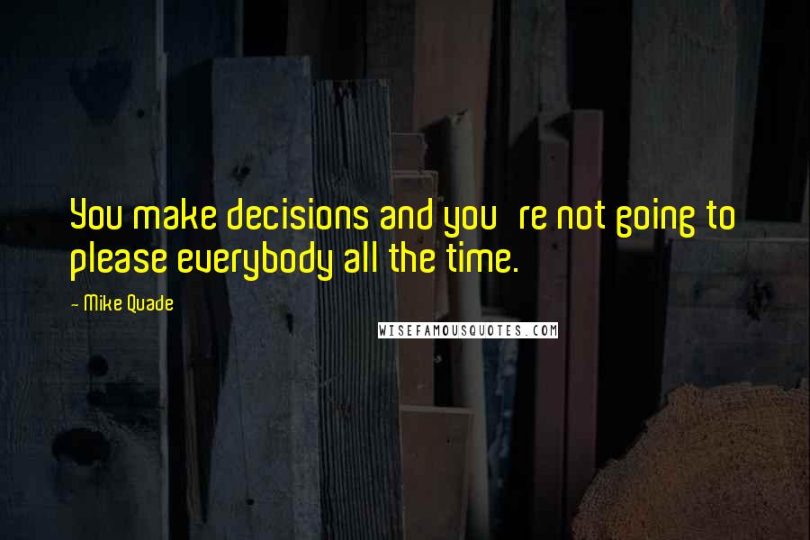 Mike Quade Quotes: You make decisions and you're not going to please everybody all the time.