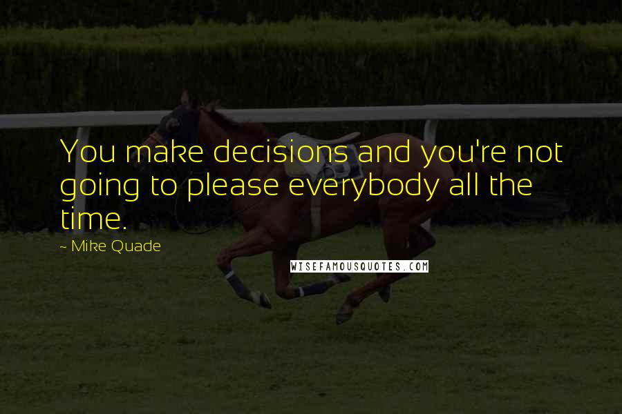 Mike Quade Quotes: You make decisions and you're not going to please everybody all the time.