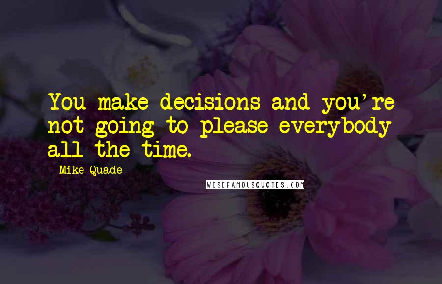 Mike Quade Quotes: You make decisions and you're not going to please everybody all the time.