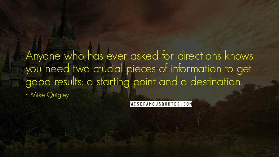 Mike Quigley Quotes: Anyone who has ever asked for directions knows you need two crucial pieces of information to get good results: a starting point and a destination.