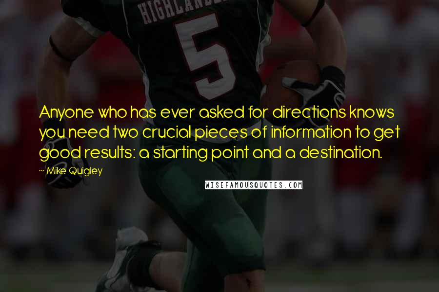 Mike Quigley Quotes: Anyone who has ever asked for directions knows you need two crucial pieces of information to get good results: a starting point and a destination.