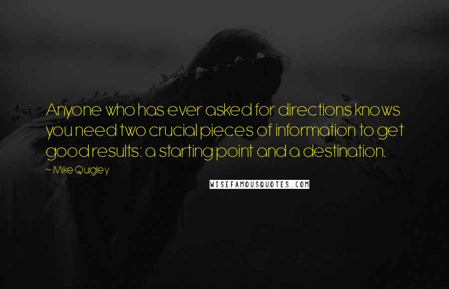 Mike Quigley Quotes: Anyone who has ever asked for directions knows you need two crucial pieces of information to get good results: a starting point and a destination.