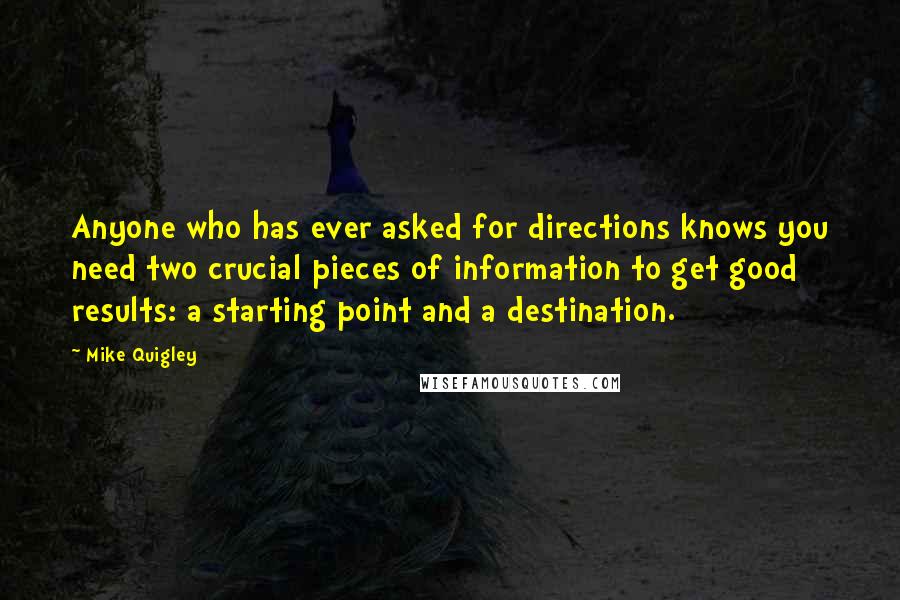 Mike Quigley Quotes: Anyone who has ever asked for directions knows you need two crucial pieces of information to get good results: a starting point and a destination.