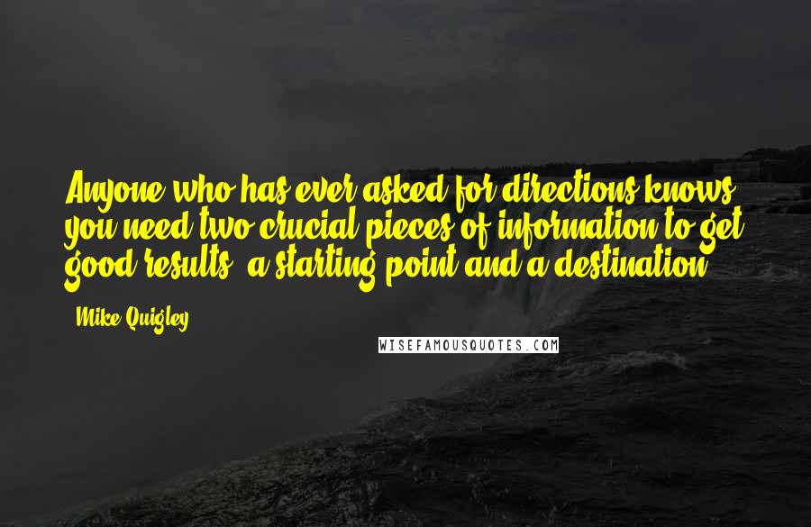 Mike Quigley Quotes: Anyone who has ever asked for directions knows you need two crucial pieces of information to get good results: a starting point and a destination.