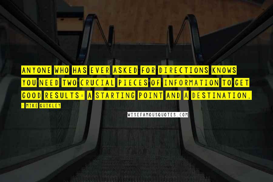 Mike Quigley Quotes: Anyone who has ever asked for directions knows you need two crucial pieces of information to get good results: a starting point and a destination.