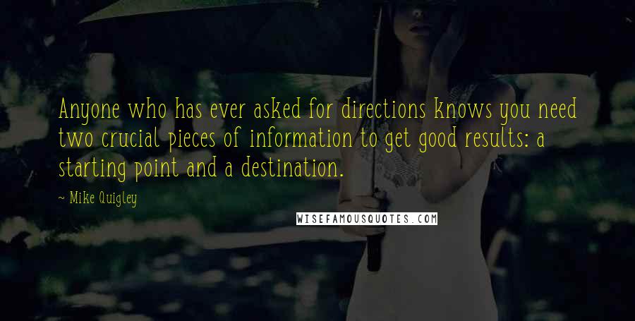 Mike Quigley Quotes: Anyone who has ever asked for directions knows you need two crucial pieces of information to get good results: a starting point and a destination.