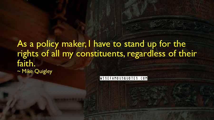 Mike Quigley Quotes: As a policy maker, I have to stand up for the rights of all my constituents, regardless of their faith.