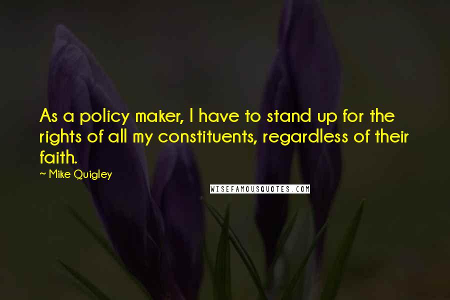 Mike Quigley Quotes: As a policy maker, I have to stand up for the rights of all my constituents, regardless of their faith.