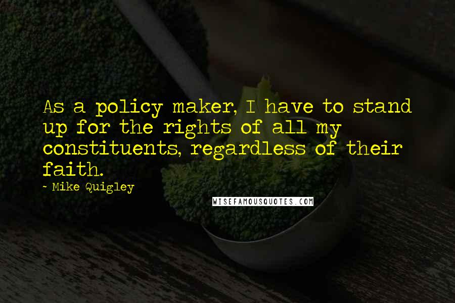 Mike Quigley Quotes: As a policy maker, I have to stand up for the rights of all my constituents, regardless of their faith.