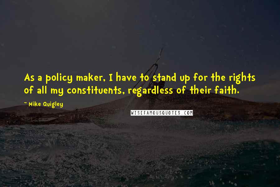Mike Quigley Quotes: As a policy maker, I have to stand up for the rights of all my constituents, regardless of their faith.
