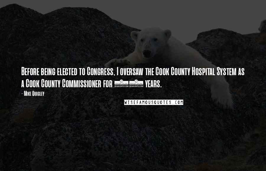 Mike Quigley Quotes: Before being elected to Congress, I oversaw the Cook County Hospital System as a Cook County Commissioner for 10 years.