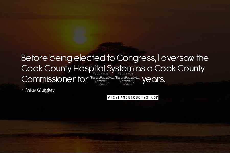 Mike Quigley Quotes: Before being elected to Congress, I oversaw the Cook County Hospital System as a Cook County Commissioner for 10 years.