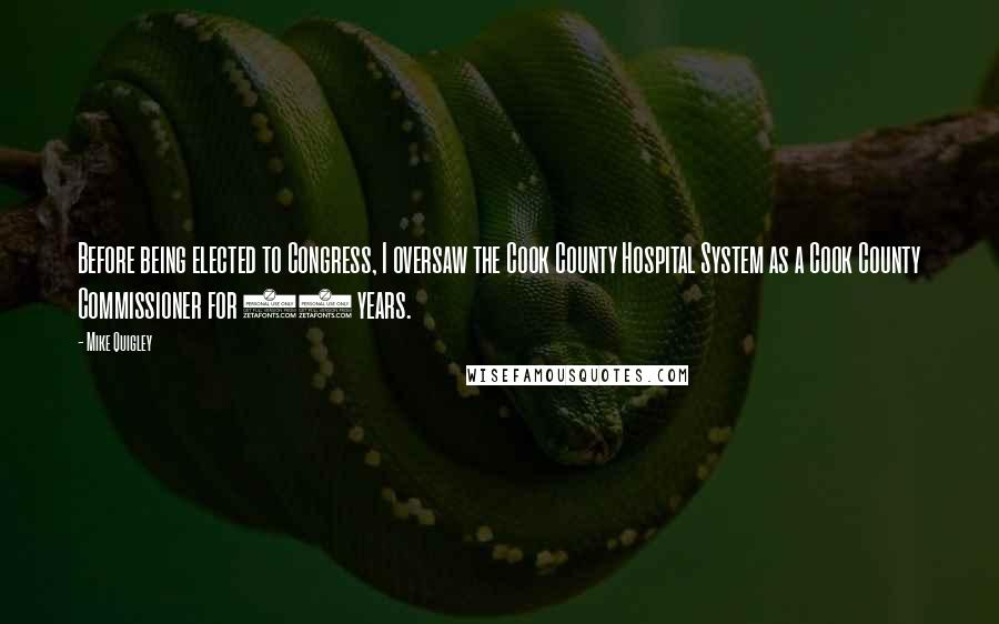 Mike Quigley Quotes: Before being elected to Congress, I oversaw the Cook County Hospital System as a Cook County Commissioner for 10 years.