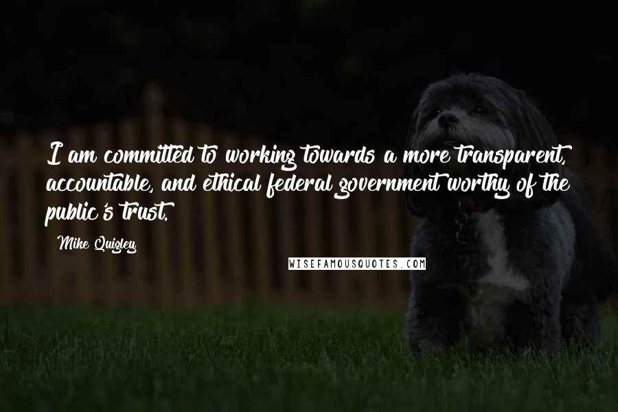 Mike Quigley Quotes: I am committed to working towards a more transparent, accountable, and ethical federal government worthy of the public's trust.