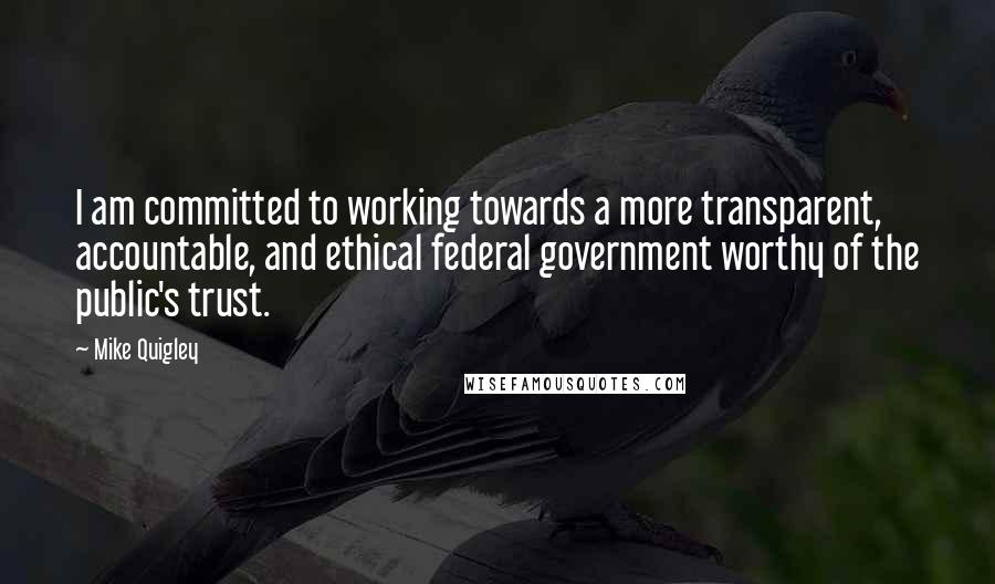 Mike Quigley Quotes: I am committed to working towards a more transparent, accountable, and ethical federal government worthy of the public's trust.