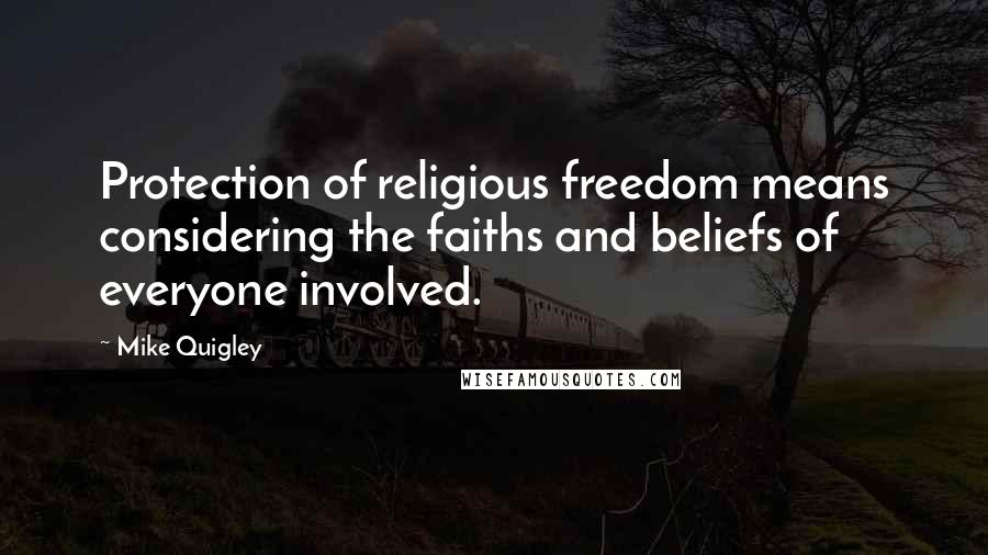Mike Quigley Quotes: Protection of religious freedom means considering the faiths and beliefs of everyone involved.