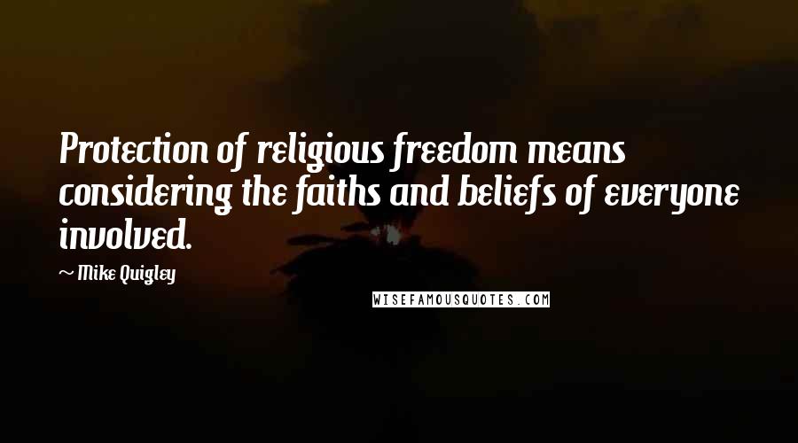 Mike Quigley Quotes: Protection of religious freedom means considering the faiths and beliefs of everyone involved.