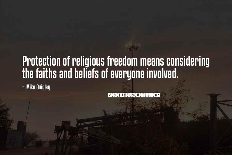 Mike Quigley Quotes: Protection of religious freedom means considering the faiths and beliefs of everyone involved.