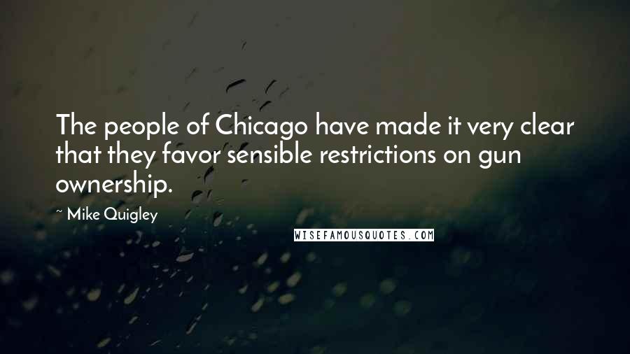 Mike Quigley Quotes: The people of Chicago have made it very clear that they favor sensible restrictions on gun ownership.