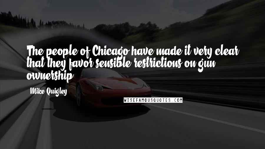 Mike Quigley Quotes: The people of Chicago have made it very clear that they favor sensible restrictions on gun ownership.