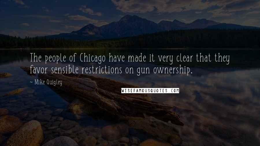 Mike Quigley Quotes: The people of Chicago have made it very clear that they favor sensible restrictions on gun ownership.