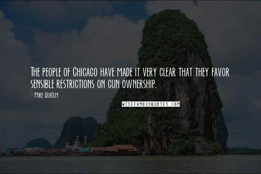 Mike Quigley Quotes: The people of Chicago have made it very clear that they favor sensible restrictions on gun ownership.