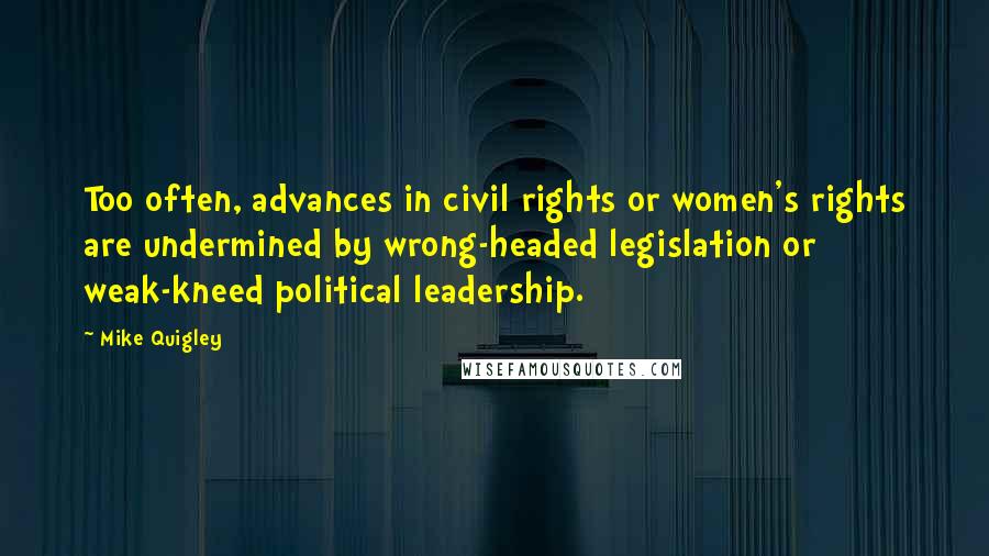 Mike Quigley Quotes: Too often, advances in civil rights or women's rights are undermined by wrong-headed legislation or weak-kneed political leadership.