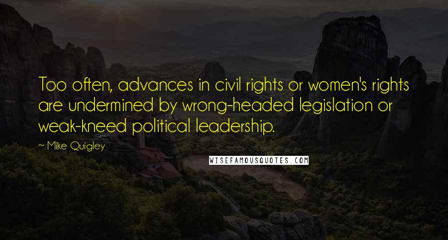 Mike Quigley Quotes: Too often, advances in civil rights or women's rights are undermined by wrong-headed legislation or weak-kneed political leadership.