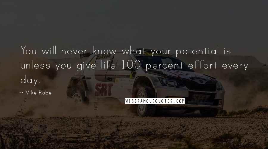 Mike Rabe Quotes: You will never know what your potential is unless you give life 100 percent effort every day.