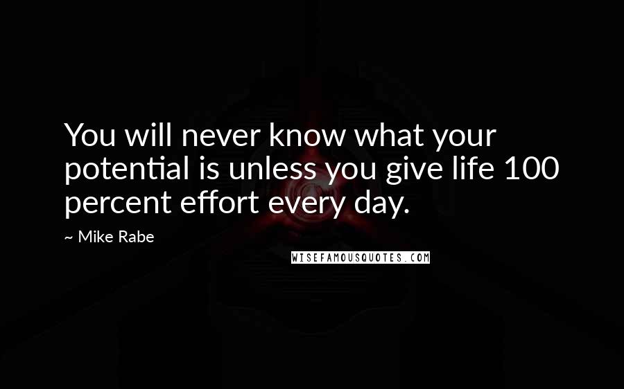 Mike Rabe Quotes: You will never know what your potential is unless you give life 100 percent effort every day.