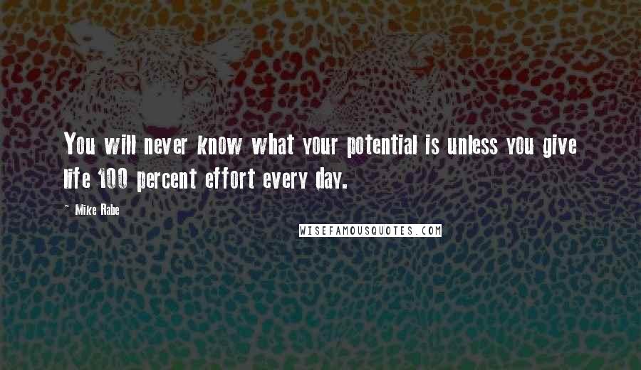 Mike Rabe Quotes: You will never know what your potential is unless you give life 100 percent effort every day.