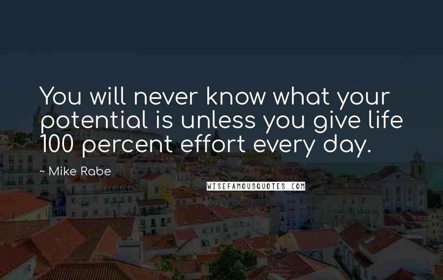 Mike Rabe Quotes: You will never know what your potential is unless you give life 100 percent effort every day.