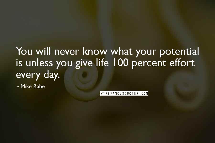 Mike Rabe Quotes: You will never know what your potential is unless you give life 100 percent effort every day.