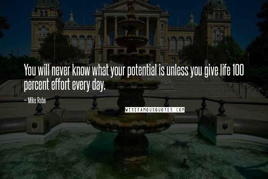 Mike Rabe Quotes: You will never know what your potential is unless you give life 100 percent effort every day.