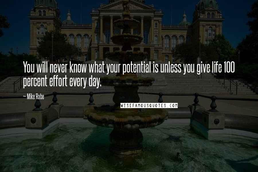 Mike Rabe Quotes: You will never know what your potential is unless you give life 100 percent effort every day.