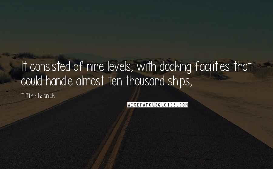 Mike Resnick Quotes: It consisted of nine levels, with docking facilities that could handle almost ten thousand ships,