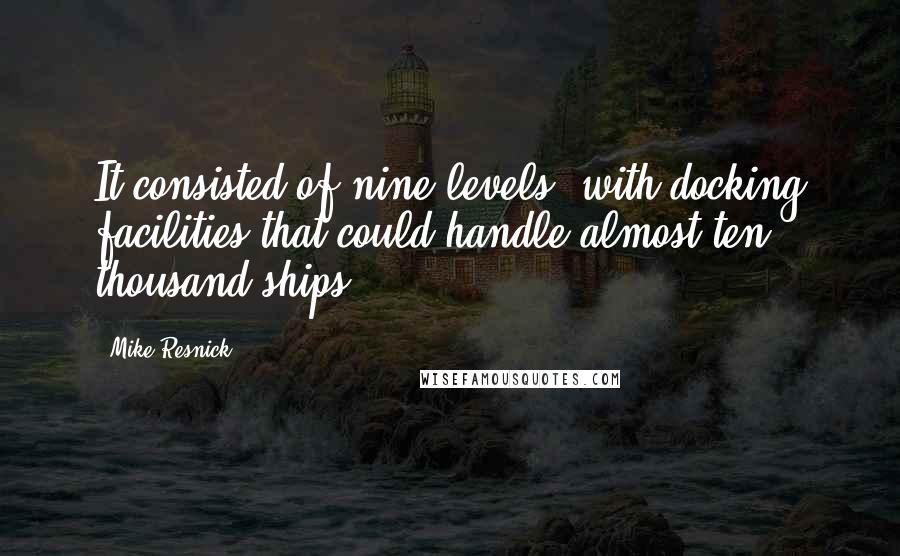 Mike Resnick Quotes: It consisted of nine levels, with docking facilities that could handle almost ten thousand ships,