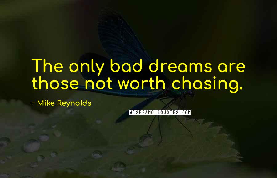 Mike Reynolds Quotes: The only bad dreams are those not worth chasing.