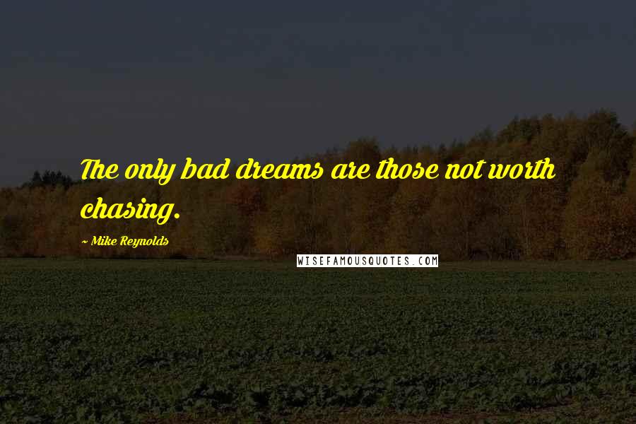 Mike Reynolds Quotes: The only bad dreams are those not worth chasing.