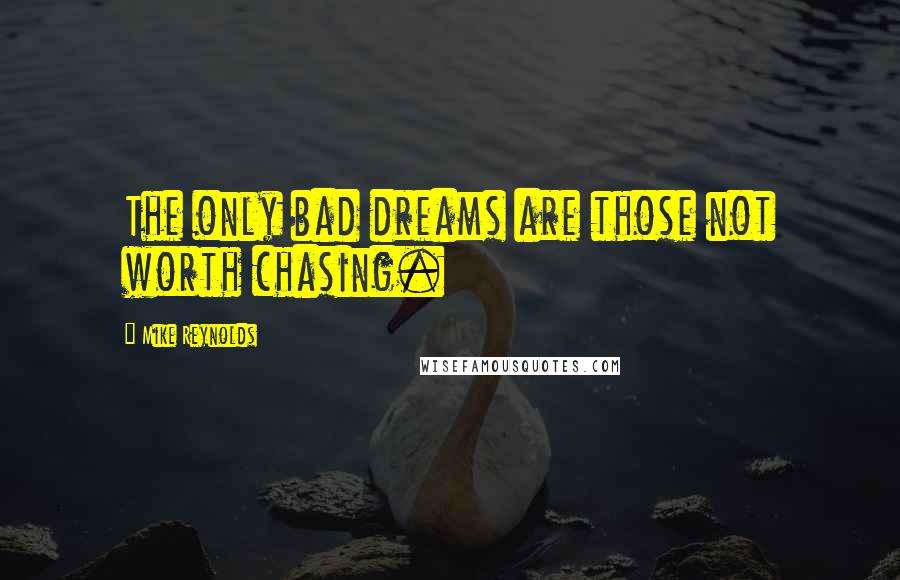 Mike Reynolds Quotes: The only bad dreams are those not worth chasing.