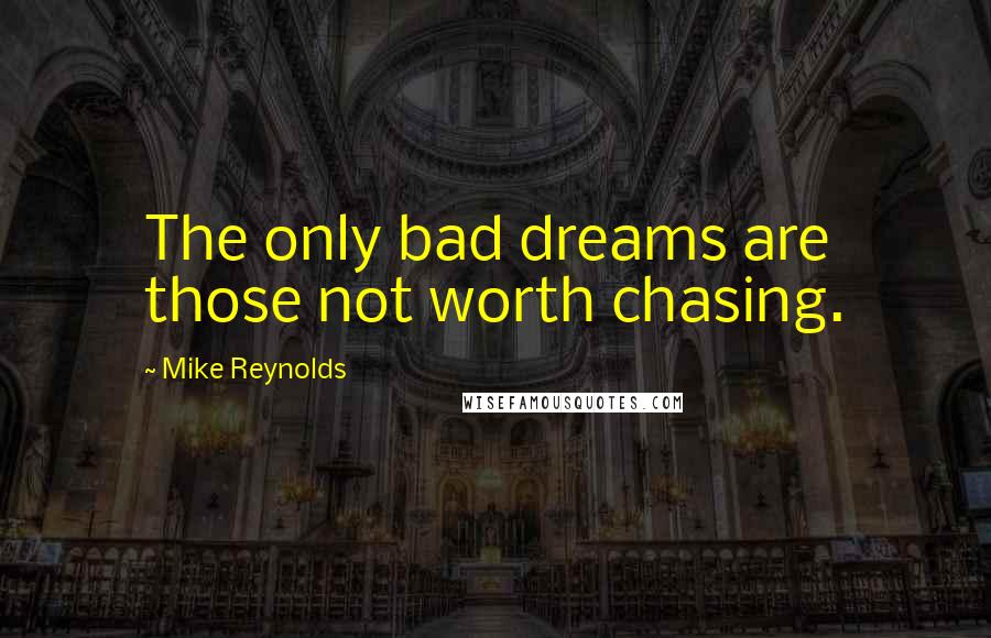 Mike Reynolds Quotes: The only bad dreams are those not worth chasing.