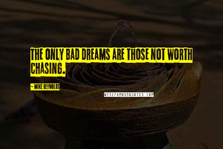 Mike Reynolds Quotes: The only bad dreams are those not worth chasing.