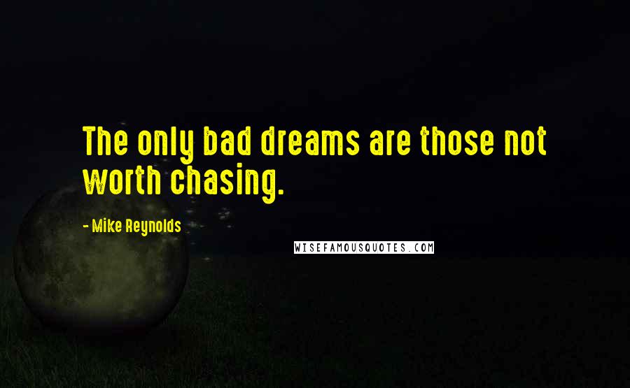 Mike Reynolds Quotes: The only bad dreams are those not worth chasing.