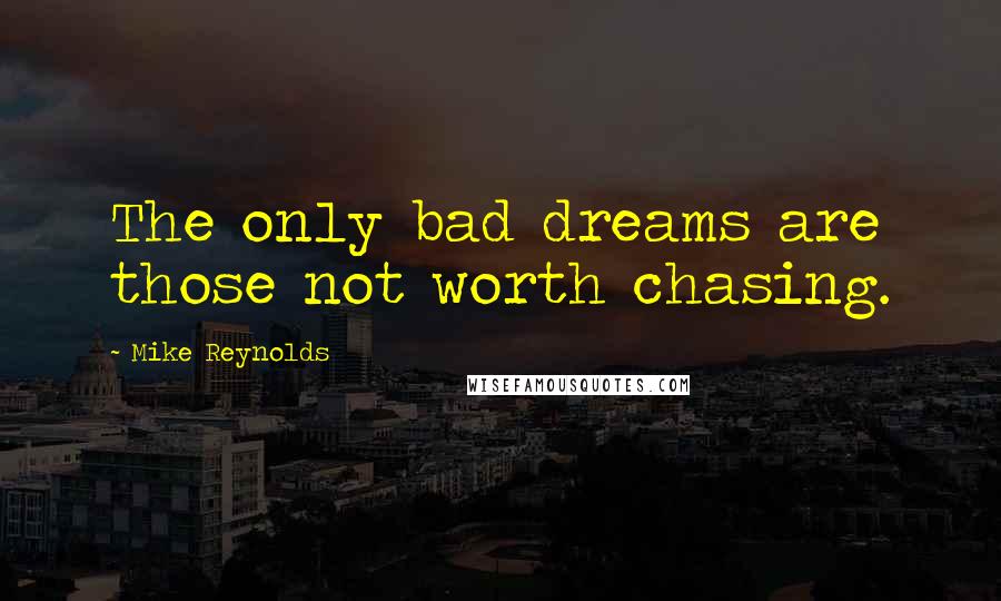 Mike Reynolds Quotes: The only bad dreams are those not worth chasing.