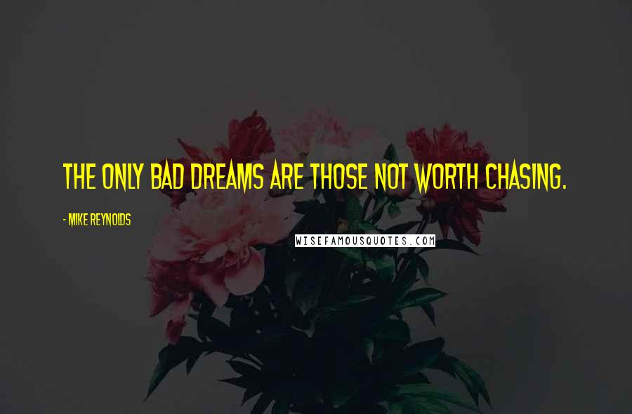 Mike Reynolds Quotes: The only bad dreams are those not worth chasing.