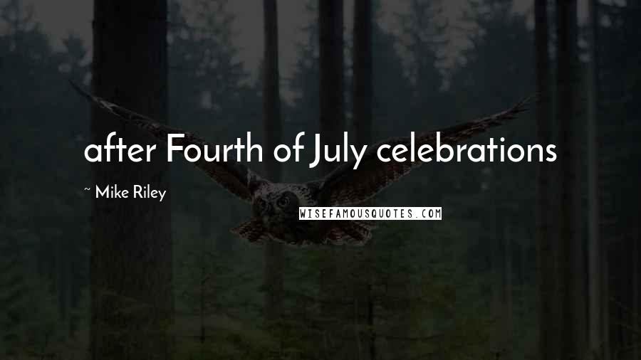 Mike Riley Quotes: after Fourth of July celebrations