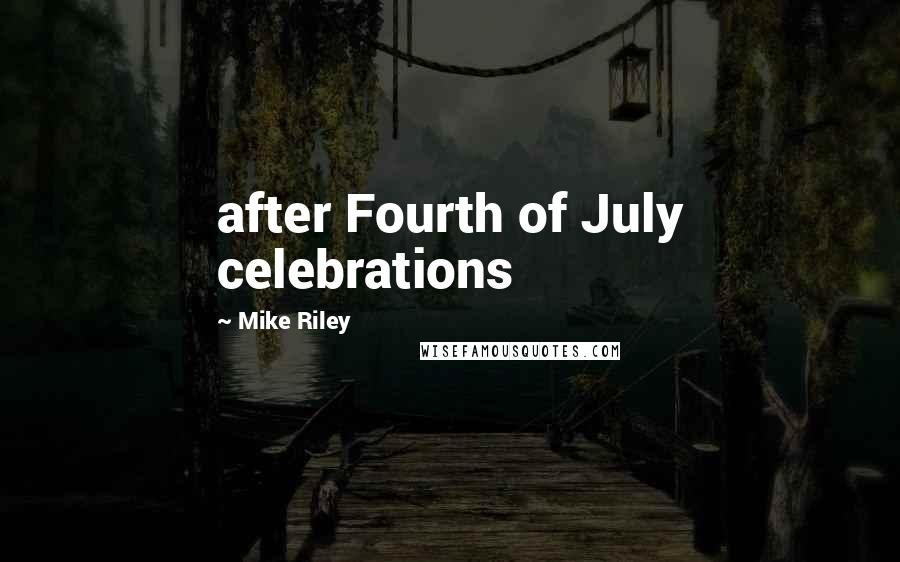 Mike Riley Quotes: after Fourth of July celebrations