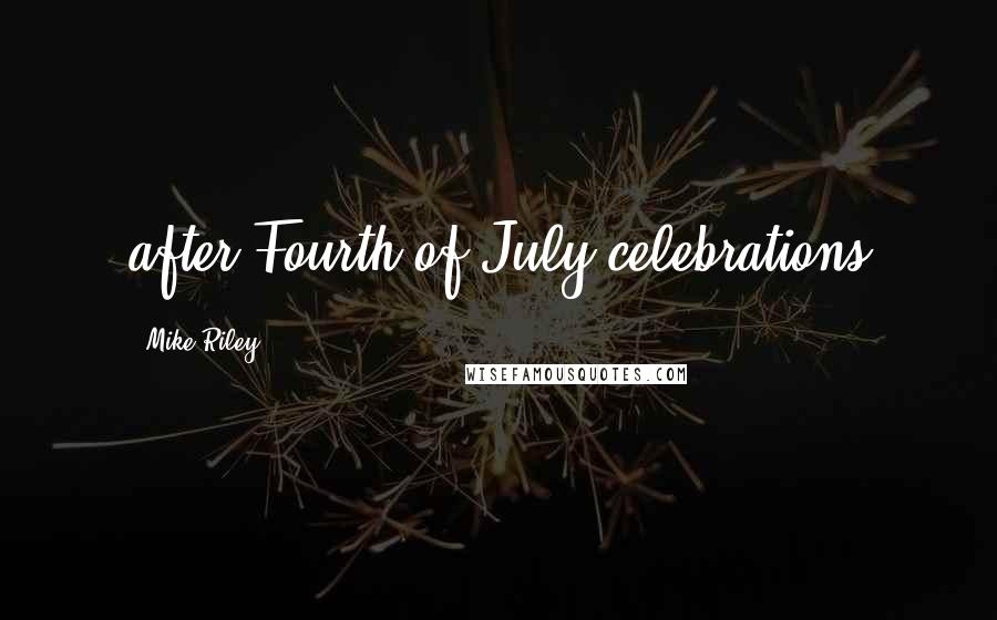 Mike Riley Quotes: after Fourth of July celebrations